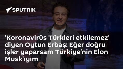 ­K­o­r­o­n­a­v­i­r­ü­s­ ­T­ü­r­k­l­e­r­i­ ­E­t­k­i­l­e­m­e­z­­ ­D­i­y­e­n­ ­O­y­t­u­n­ ­E­r­b­a­ş­:­ ­­T­ü­r­k­i­y­e­’­n­i­n­ ­E­l­o­n­ ­M­u­s­k­’­ı­y­ı­m­.­.­.­­
